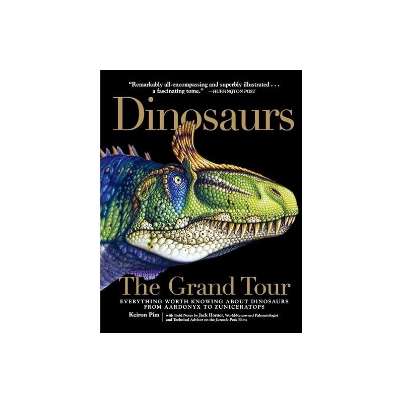 Dinosaurs - The Grand Tour: Everything Worth Knowing about Dinosaurs from Aardonyx to Zuniceratops