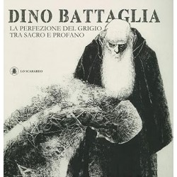 Dino Battaglia. La perfezione del grigio tra sacro e profano. Ediz. illustrata