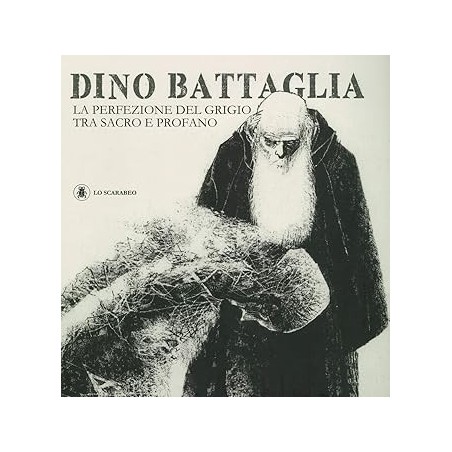 Dino Battaglia. La perfezione del grigio tra sacro e profano. Ediz. illustrata